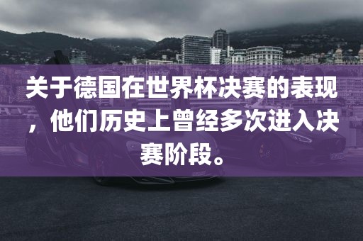 关于德国在世界杯决赛的表现，他们历史上曾经多次进入决赛阶段。