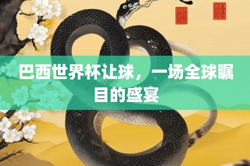 巴西世界杯让球，一场全球瞩目的盛宴