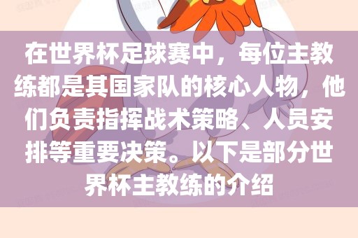 在世界杯足球赛中，每位主教练都是其国家队的核心人物，他们负责指挥战术策略、人员安排等重要决策。以下是部分世界杯主教练的介绍