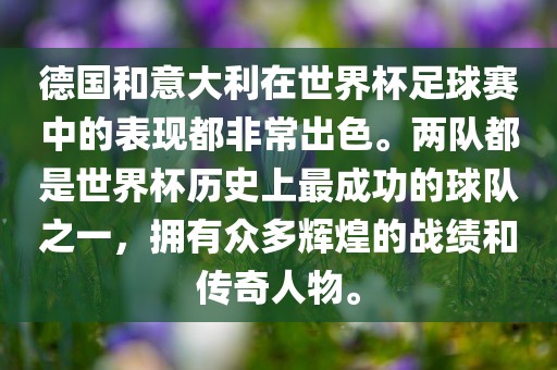 德国和意大利在世界杯足球赛中的表现都非常出色。两队都是世界杯历史上最成功的球队之一，拥有众多辉煌的战绩和传奇人物。
