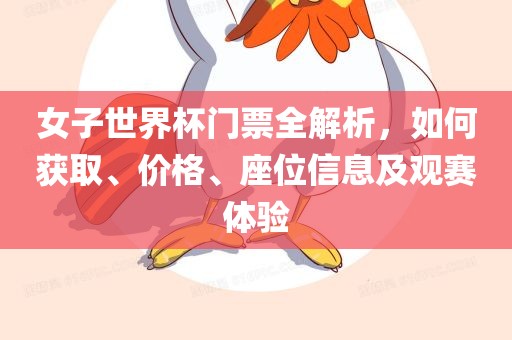 女子世界杯门票全解析，如何获取、价格、座位信息及观赛体验