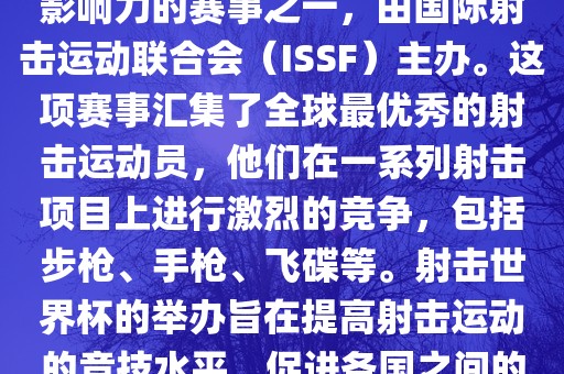 射击世界杯是射击运动中最具影响力的赛事之一，由国际射击运动联合会（ISSF）主办。这项赛事汇集了全球最优秀的射击运动员，他们在一系列射击项目上进行激烈的竞争，包括步枪、手枪、飞碟等。射击世界杯的举办旨在提高射击运动的竞技水平，促进各国之间的交流与合作。