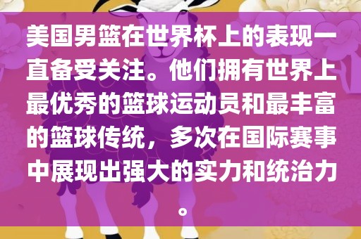 美国男篮在世界杯上的表现一直备受关注。他们拥有世界上最优秀的篮球运动员和最丰富的篮球传统，多次在国际赛事中展现出强大的实力和统治力。