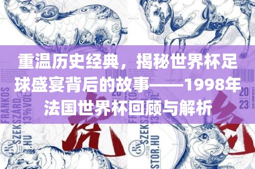 重温历史经典，揭秘世界杯足球盛宴背后的故事——1998年法国世界杯回顾与解析