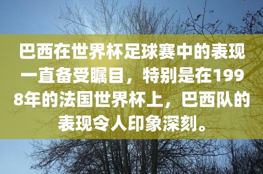巴西在世界杯足球赛中的表现一直备受瞩目，特别是在1998年的法国世界杯上，巴西队的表现令人印象深刻。
