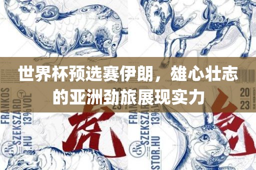 世界杯预选赛伊朗，雄心壮志的亚洲劲旅展现实力