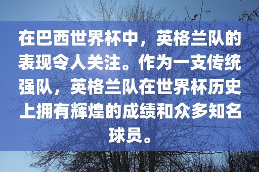 在巴西世界杯中，英格兰队的表现令人关注。作为一支传统强队，英格兰队在世界杯历史上拥有辉煌的成绩和众多知名球员。