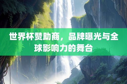 世界杯赞助商，品牌曝光与全球影响力的舞台