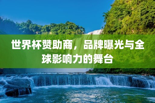 世界杯赞助商，品牌曝光与全球影响力的舞台