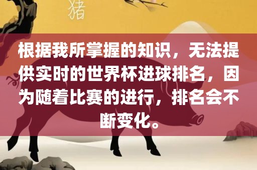 根据我所掌握的知识，无法提供实时的世界杯进球排名，因为随着比赛的进行，排名会不断变化。