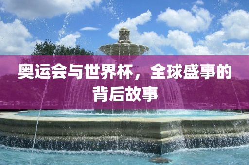 奥运会与世界杯，全球吉安市靖泰电力工程有限公司盛事的背后故事