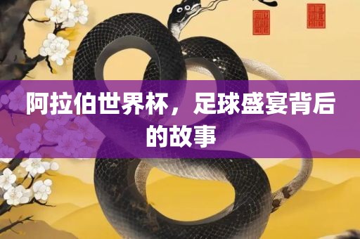 阿拉伯世界杯，足球盛宴背后的故事