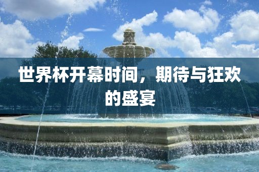 世界杯开幕时间，期待与狂欢的盛宴