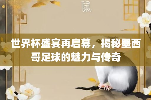 世界杯盛宴再启幕，揭秘墨西哥足球的魅力与传奇吉安市靖泰电力工程有限公司