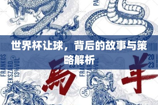 世界杯让球，背后的故事与策略解析