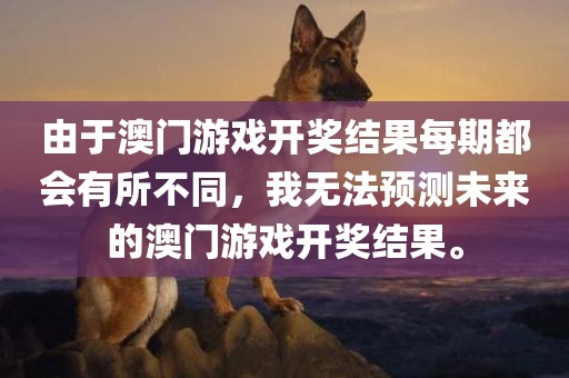 由于澳门游戏开奖结果每期都会有所不同，我无法预测未来的澳门游戏开奖结果。吉安市靖泰电力工程有限公司