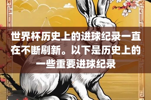 世界杯历史上的进球纪录一直在不断刷新。以下是历史上的一些重要进球纪录