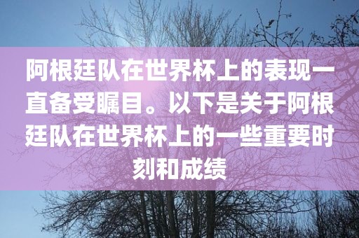 阿根廷队在世界杯上的表现一直备受瞩目。以下是关于阿根廷队在世界杯上的一些重要时刻和成绩