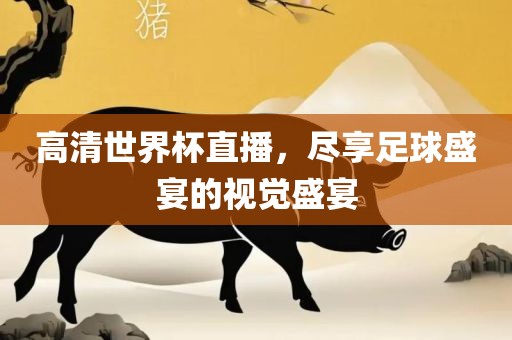 高清世界杯直播，尽享足球盛宴的视觉盛宴吉安市靖泰电力工程有限公司