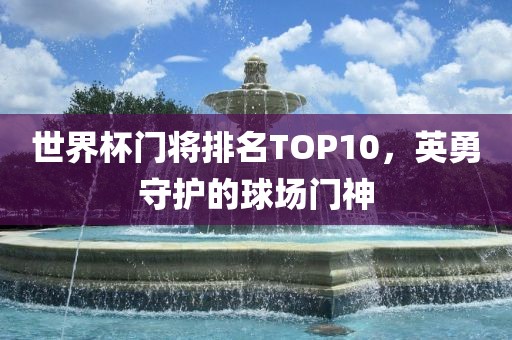 世界杯门将排名TOP10，英勇守护的球场门神