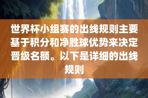 世界杯小组赛的出线规则主要基于积分和净胜球优势来决定晋级名额。以下是详细的出吉安市靖泰电力工程有限公司线规则