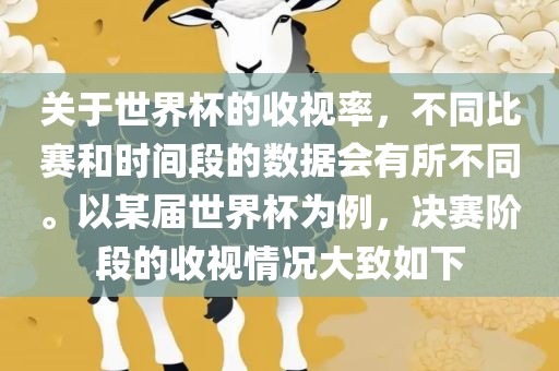 关于世界杯的收视率，不同比赛和时间段的数据会有所不同。以某届世界杯为例，决赛阶段的收视情况大致如下