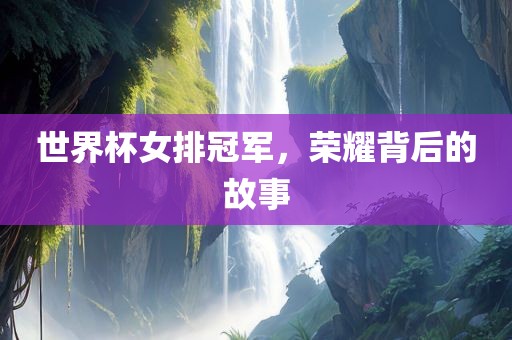 世界杯女排冠军，荣耀背后的故事吉安市靖泰电力工程有限公司