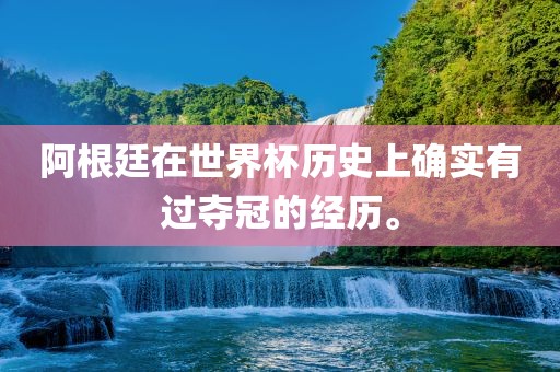 阿根廷在世界杯历史上确实有过夺冠的经历。吉安市靖泰电力工程有限公司