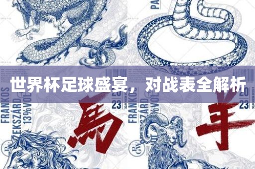 世界杯足球盛宴，对战表全解析吉安市靖泰电力工程有限公司