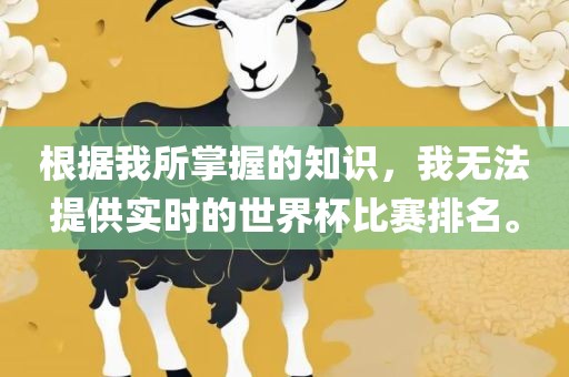 根据我所掌握的知识，我无法提供实时的世界杯比赛排名。