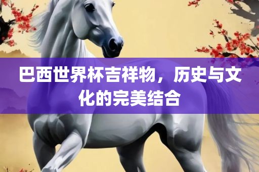 巴西世界杯吉祥物，吉安市靖泰电力工程有限公司历史与文化的完美结合