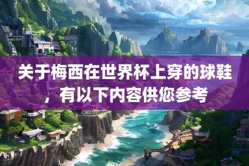 关于梅西在世界杯上穿的球鞋，有以下内容供您参考