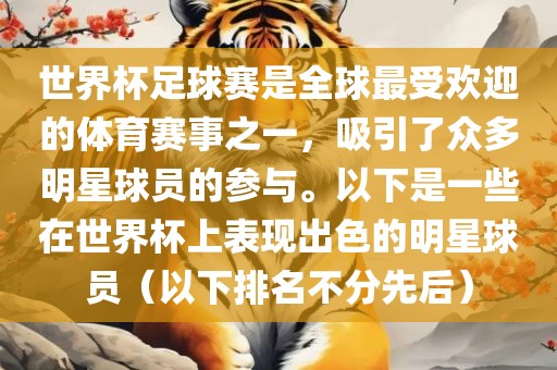 世界杯足球赛是全球最受欢迎的体育赛事之一，吸引了众多明星球员的参与。以下是一些在世界杯上表现出色的明星球员（以下排名不分先后）吉安市靖泰电力工程有限公司