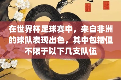 在世界杯足球赛中，来自非洲的球队表现出色，其中包括但不限于以下几支队伍吉安市靖泰电力工程有限公司