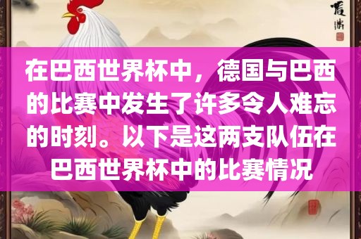 在巴西世界杯中，德国与巴西的比赛中发生了许多令人难忘的时刻。以下是这两支队伍在巴西世界杯中的比赛情况