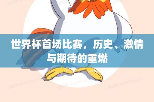 世界杯首场比赛，历史、激情与期待的重燃