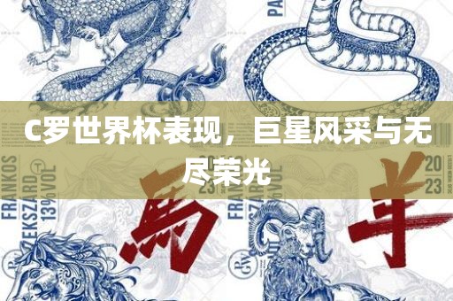 C罗世界杯表现，巨星风采与无尽荣光
