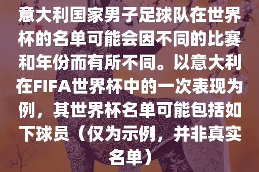 意大利国家男子足球队在世界杯的名单可能会因不同的比赛和年份而有所不同。以意大利在FIFA世界杯中的一次表现为例，其世界杯名单可能包括如下球员（仅为示例，并非真实名单）