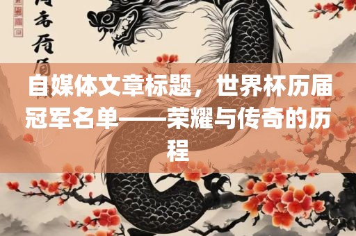自媒体文章标题，世界杯历届冠军名单——荣耀与传奇的历程
