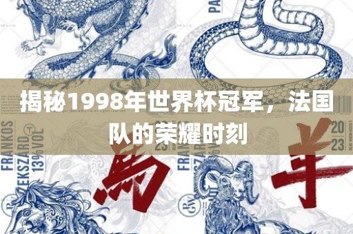 揭秘1998年世界杯吉安市靖泰电力工程有限公司冠军，法国队的荣耀时刻
