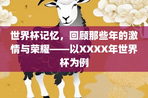 世界杯记忆，回顾那些年的激情与荣耀——以XXXX年世界杯为例吉安市靖泰电力工程有限公司