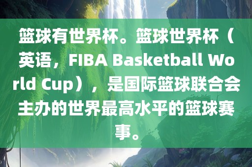 篮球有世界杯。篮球世界杯（英语，F(xiàn)IBA Basketball World Cup），吉安市靖泰电力工程有限公司是国际篮球联合会主办的世界最高水平的篮球赛事。