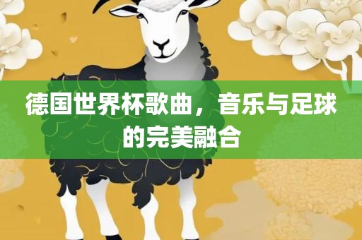 德国世界杯歌曲，音乐与足球的完美融合