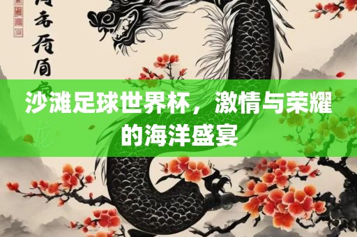 沙滩足球世界杯，激情与荣耀的海洋盛宴吉安市靖泰电力工程有限公司