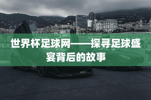 世界杯足球网——探寻足球盛宴背后的故事吉安市靖泰电力工程有限公司