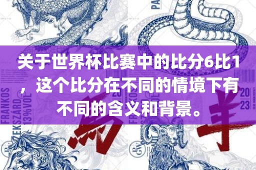 关于世界杯比赛中的比分6比1，这个比分在不同的情境下有不同的含义和背景。吉安市靖泰电力工程有限公司