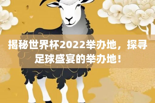 揭秘世界杯2022举办地，探寻足球盛宴的举办地！