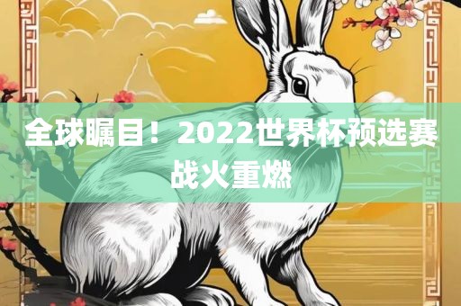 全球瞩目！2022世界杯预选赛战火重燃吉安市靖泰电力工程有限公司