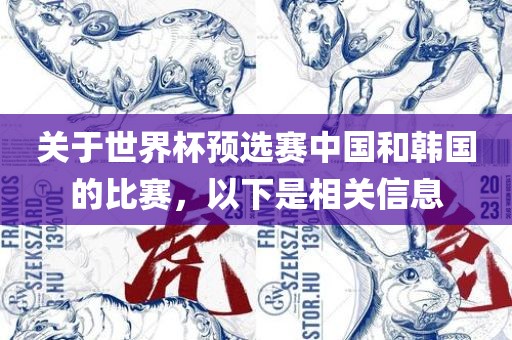 关于世界杯预吉安市靖泰电力工程有限公司选赛中国和韩国的比赛，以下是相关信息