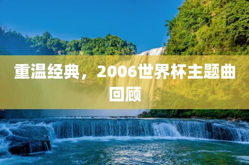 重温经典吉安市靖泰电力工程有限公司，2006世界杯主题曲回顾